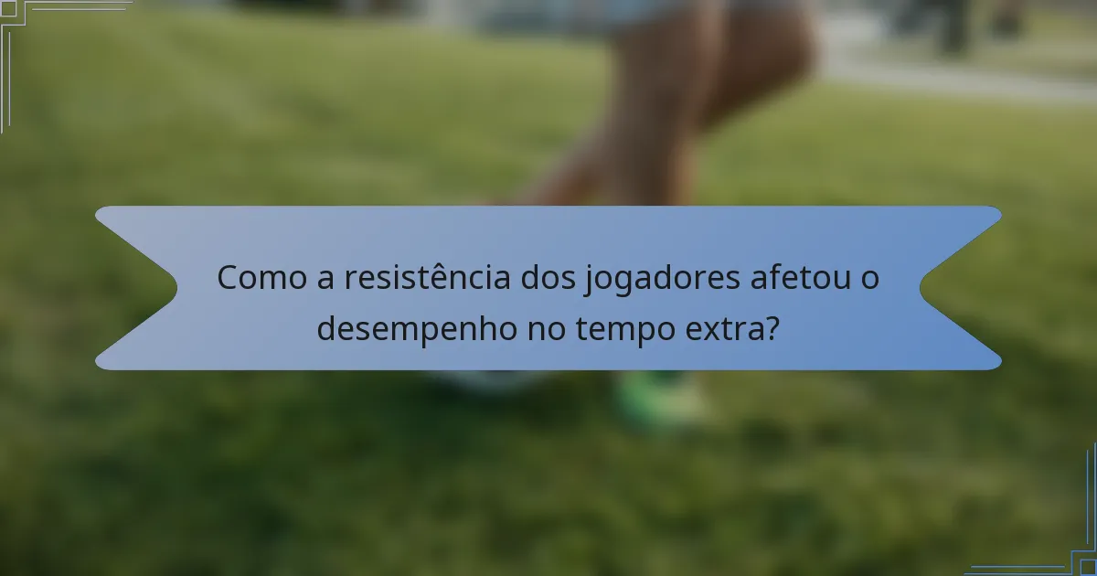 Como a resistência dos jogadores afetou o desempenho no tempo extra?