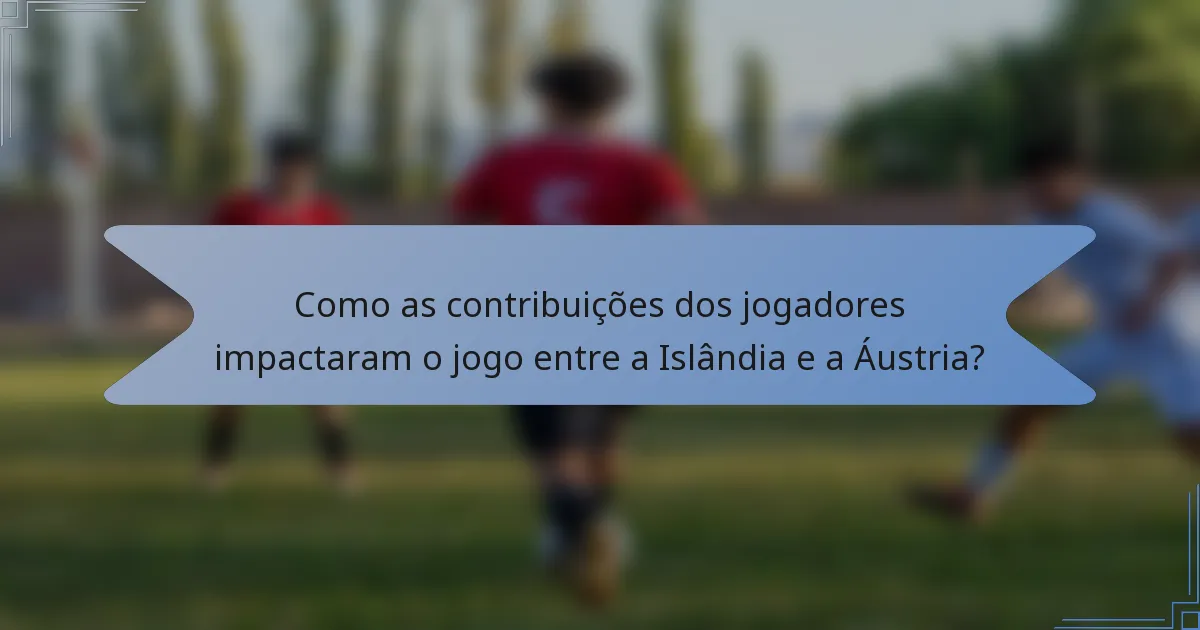 Como as contribuições dos jogadores impactaram o jogo entre a Islândia e a Áustria?