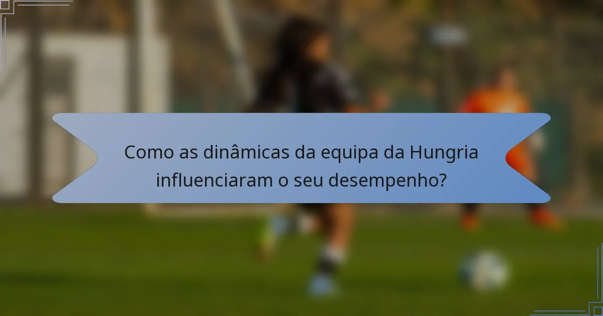 Como as dinâmicas da equipa da Hungria influenciaram o seu desempenho?