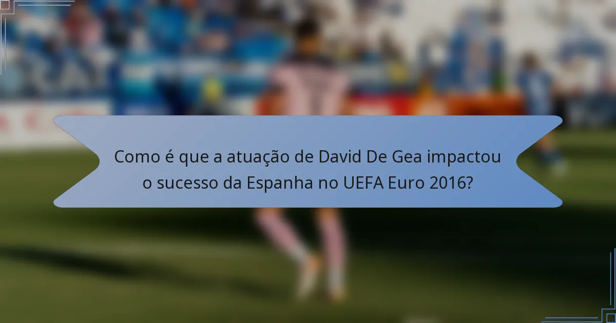 Como é que a atuação de David De Gea impactou o sucesso da Espanha no UEFA Euro 2016?