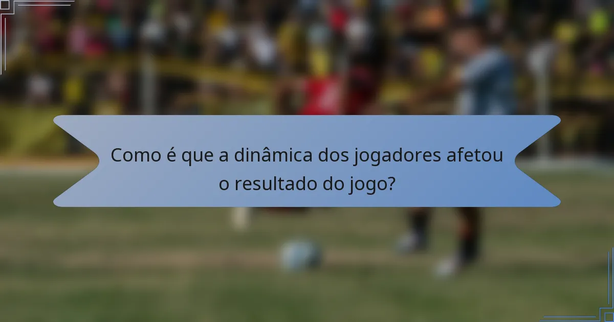 Como é que a dinâmica dos jogadores afetou o resultado do jogo?