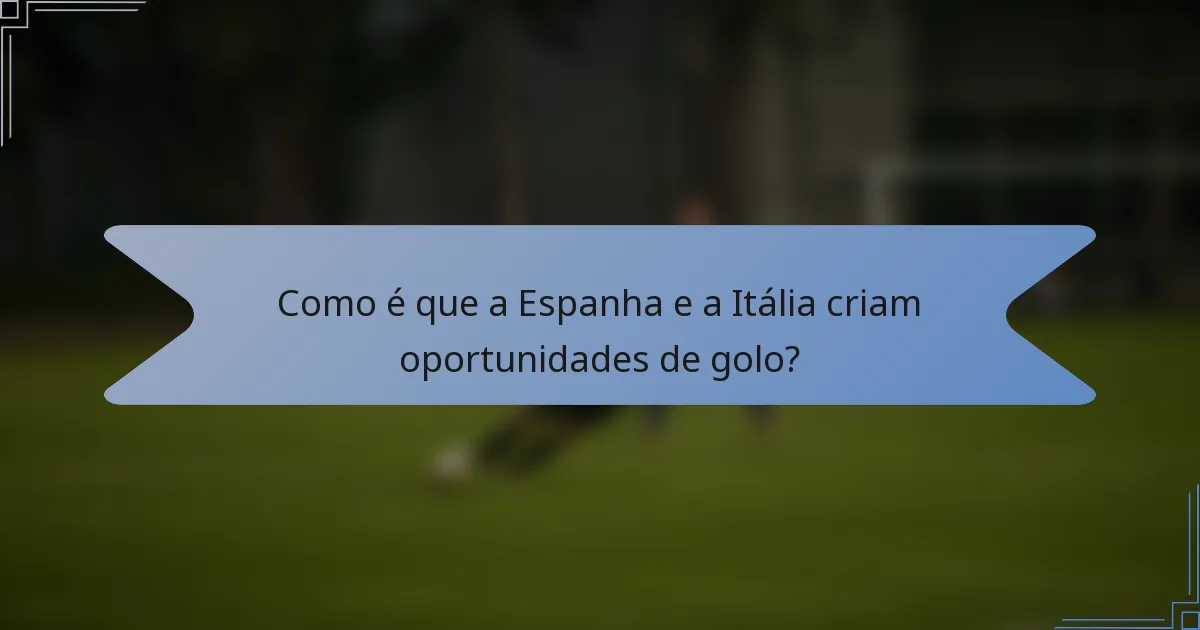 Como é que a Espanha e a Itália criam oportunidades de golo?
