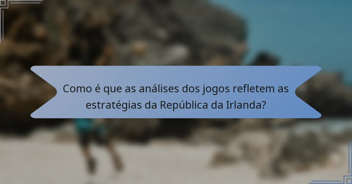 Como é que as análises dos jogos refletem as estratégias da República da Irlanda?