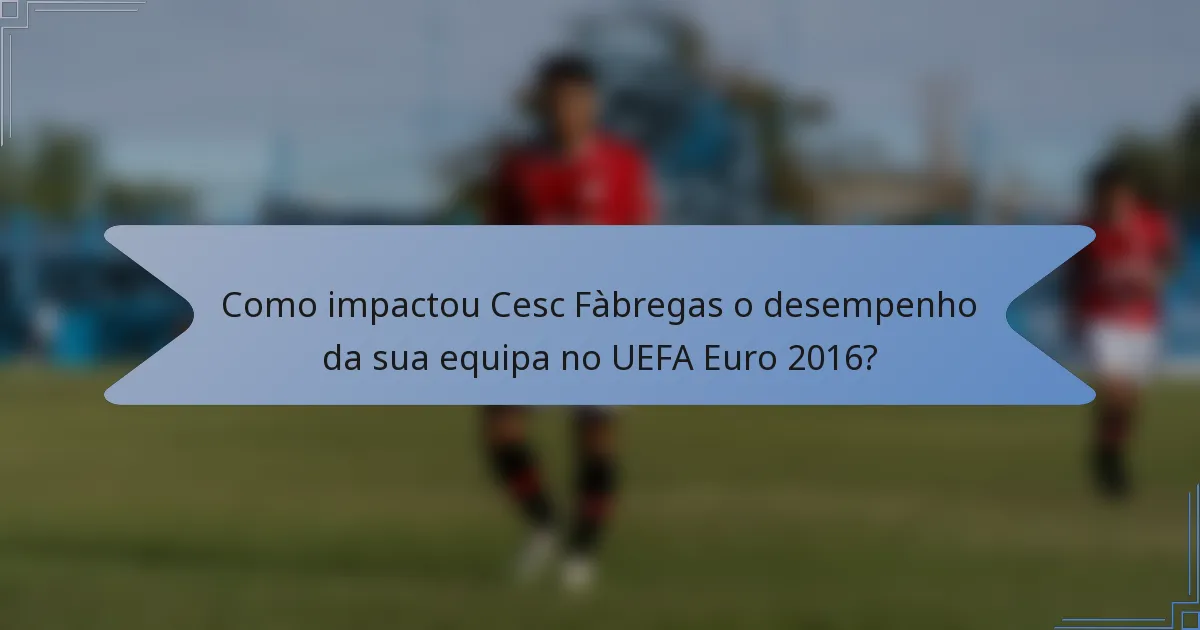 Como impactou Cesc Fàbregas o desempenho da sua equipa no UEFA Euro 2016?