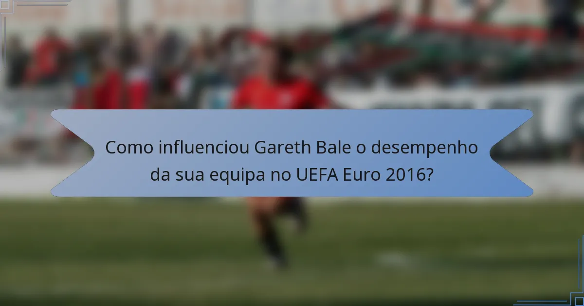 Como influenciou Gareth Bale o desempenho da sua equipa no UEFA Euro 2016?