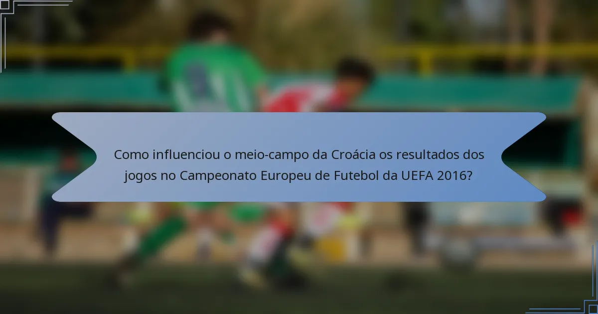 Como influenciou o meio-campo da Croácia os resultados dos jogos no Campeonato Europeu de Futebol da UEFA 2016?