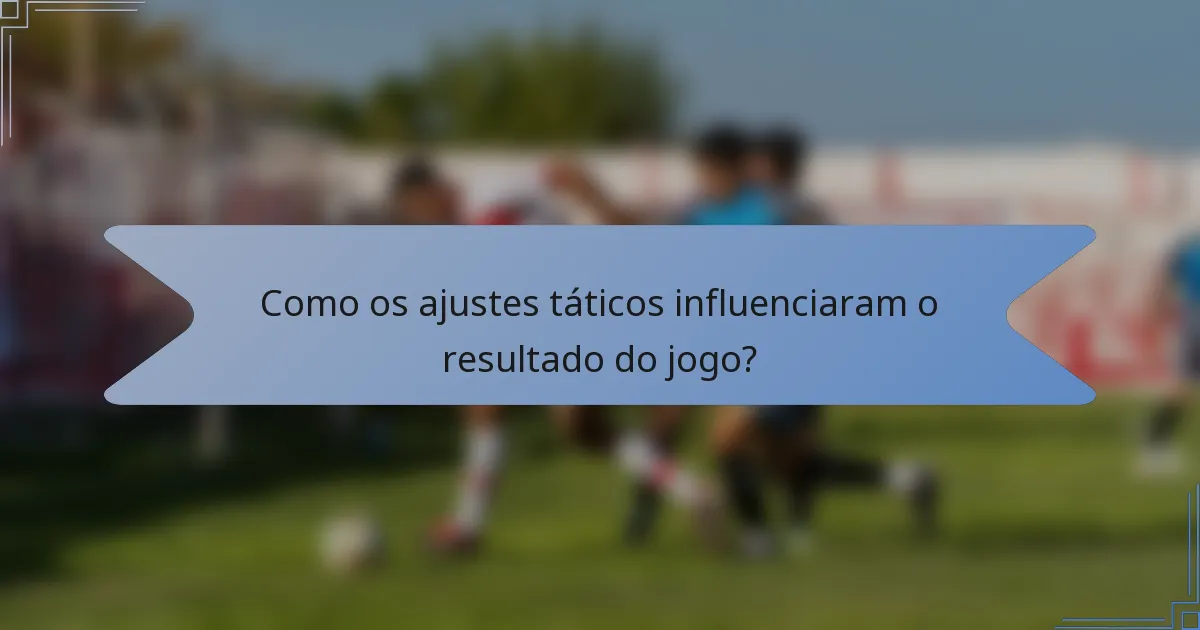 Como os ajustes táticos influenciaram o resultado do jogo?