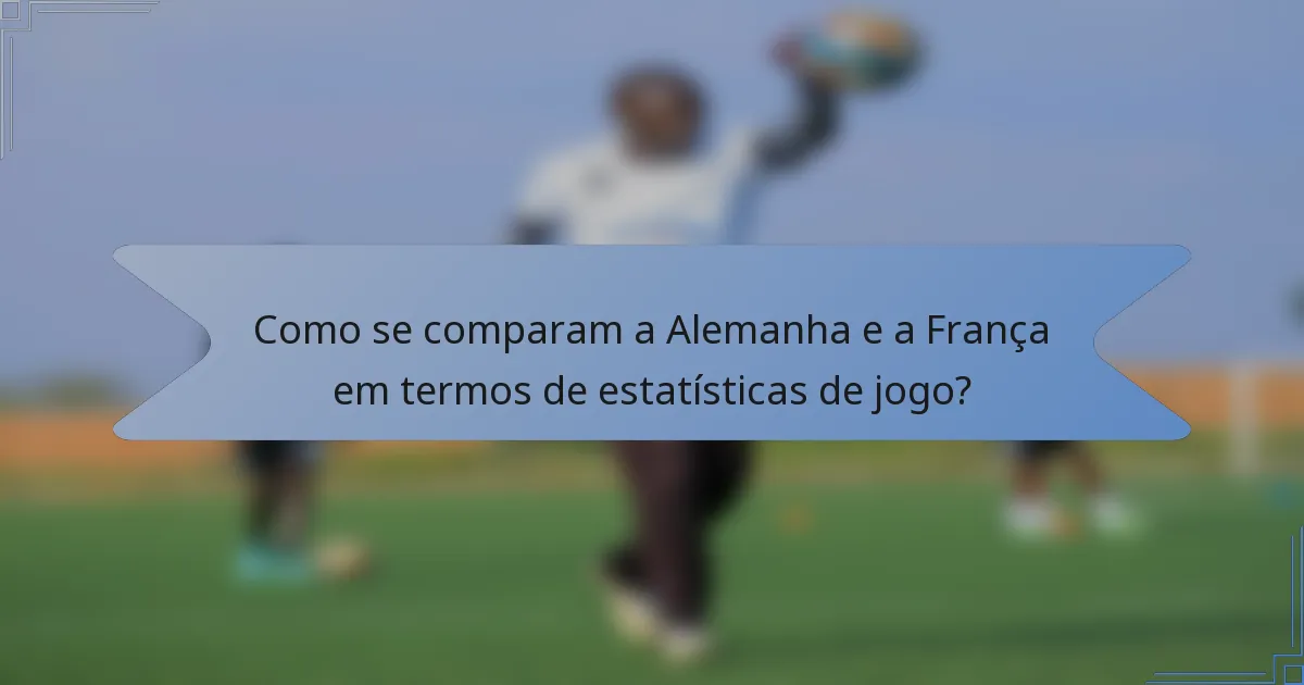Como se comparam a Alemanha e a França em termos de estatísticas de jogo?
