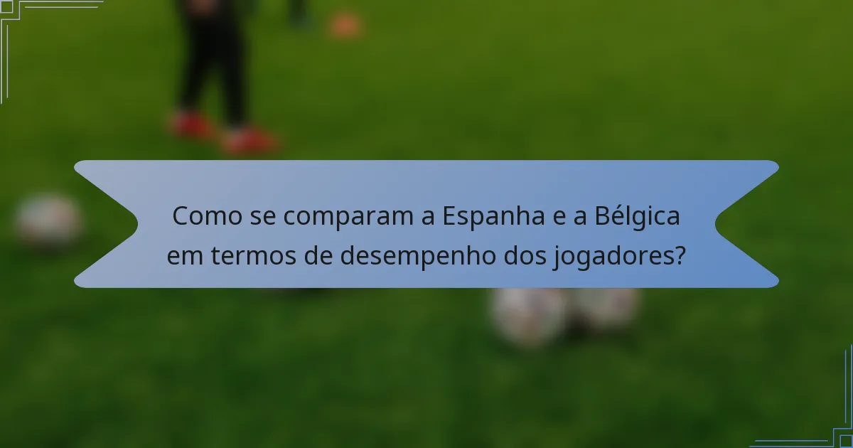 Como se comparam a Espanha e a Bélgica em termos de desempenho dos jogadores?