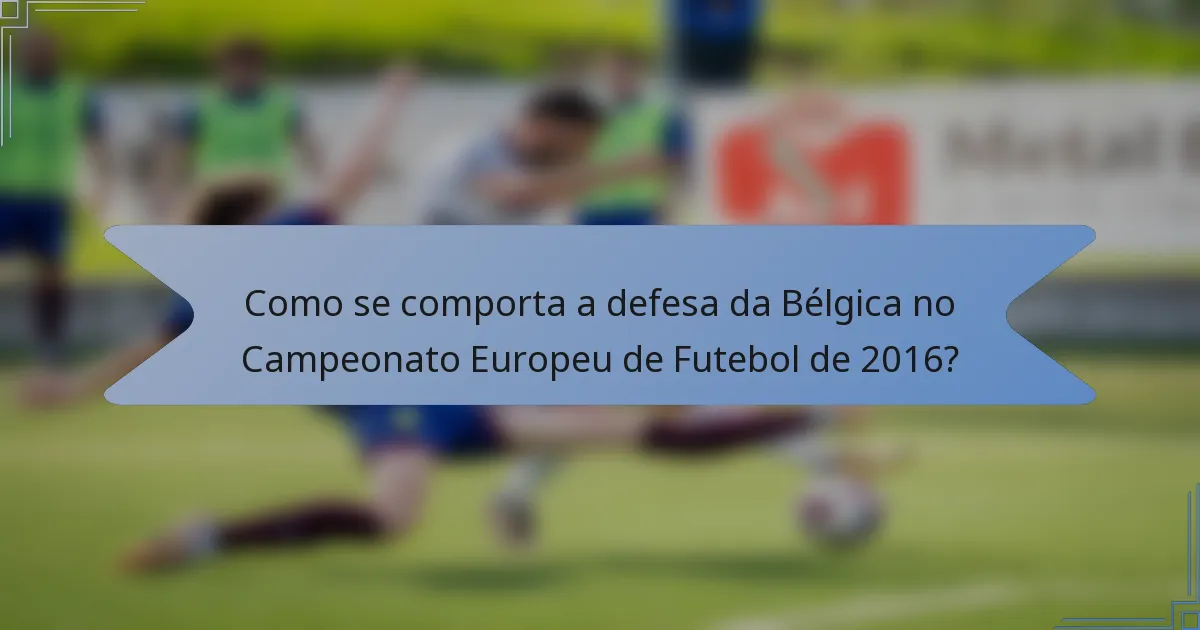 Como se comporta a defesa da Bélgica no Campeonato Europeu de Futebol de 2016?