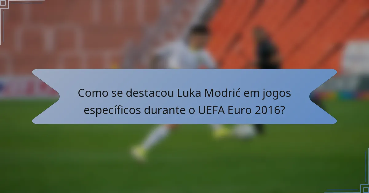 Como se destacou Luka Modrić em jogos específicos durante o UEFA Euro 2016?
