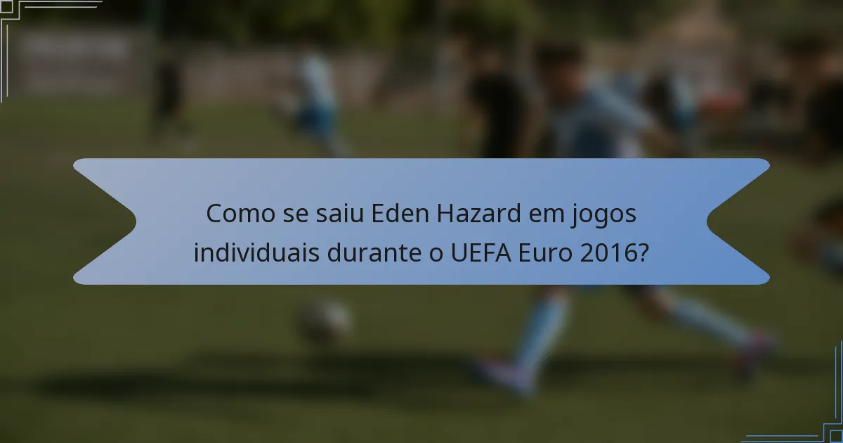 Como se saiu Eden Hazard em jogos individuais durante o UEFA Euro 2016?