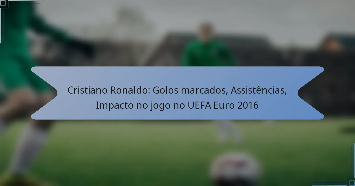 Cristiano Ronaldo: Golos marcados, Assistências, Impacto no jogo no UEFA Euro 2016