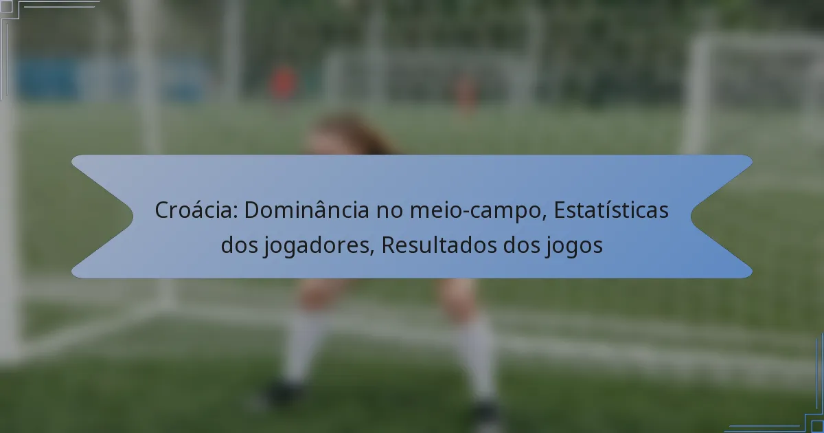 Croácia: Dominância no meio-campo, Estatísticas dos jogadores, Resultados dos jogos