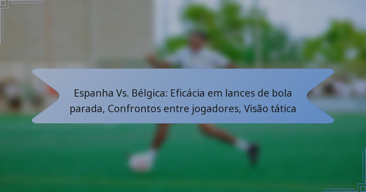Espanha Vs. Bélgica: Eficácia em lances de bola parada, Confrontos entre jogadores, Visão tática