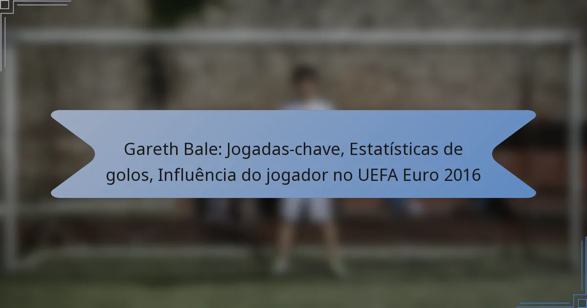 Gareth Bale: Jogadas-chave, Estatísticas de golos, Influência do jogador no UEFA Euro 2016