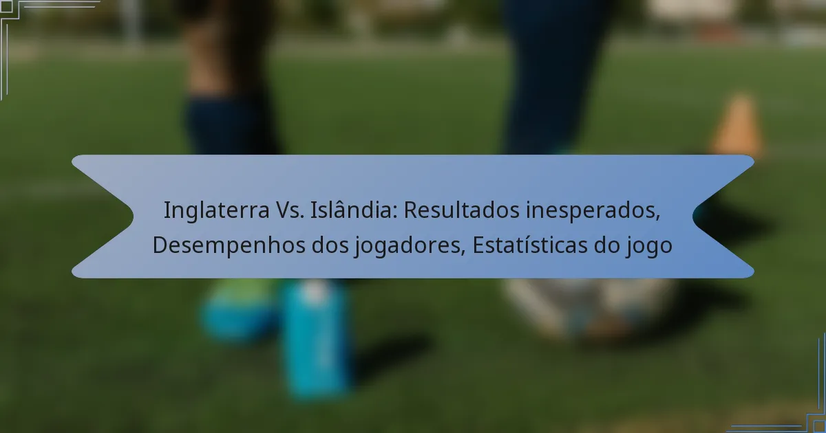 Inglaterra Vs. Islândia: Resultados inesperados, Desempenhos dos jogadores, Estatísticas do jogo