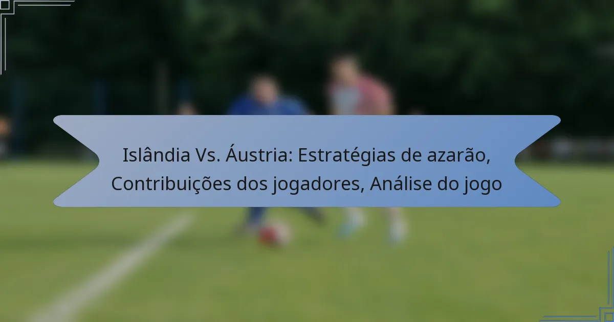 Islândia Vs. Áustria: Estratégias de azarão, Contribuições dos jogadores, Análise do jogo