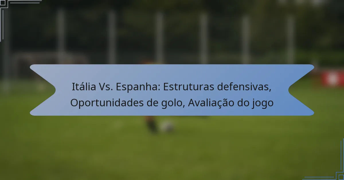 Itália Vs. Espanha: Estruturas defensivas, Oportunidades de golo, Avaliação do jogo