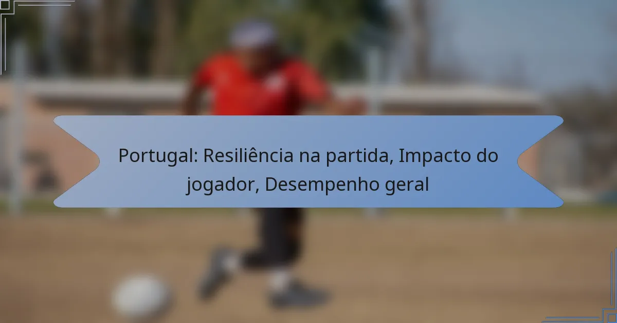 Portugal: Resiliência na partida, Impacto do jogador, Desempenho geral
