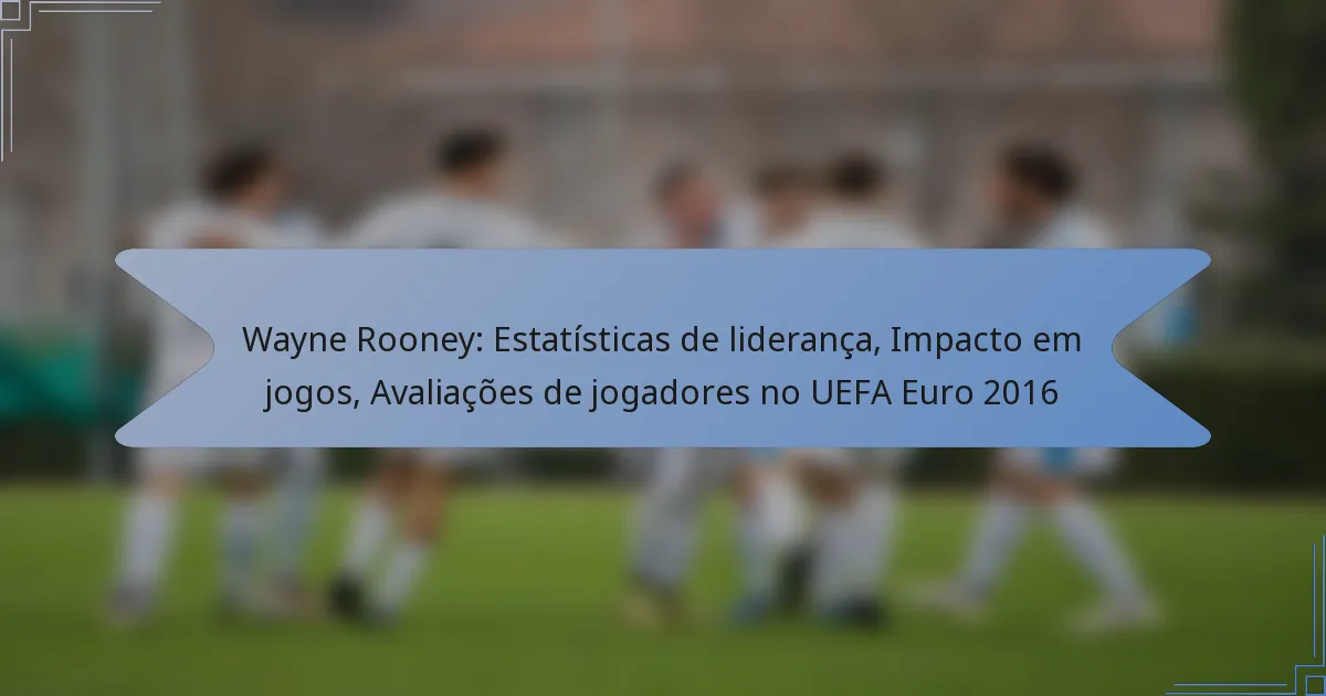 Wayne Rooney: Estatísticas de liderança, Impacto em jogos, Avaliações de jogadores no UEFA Euro 2016