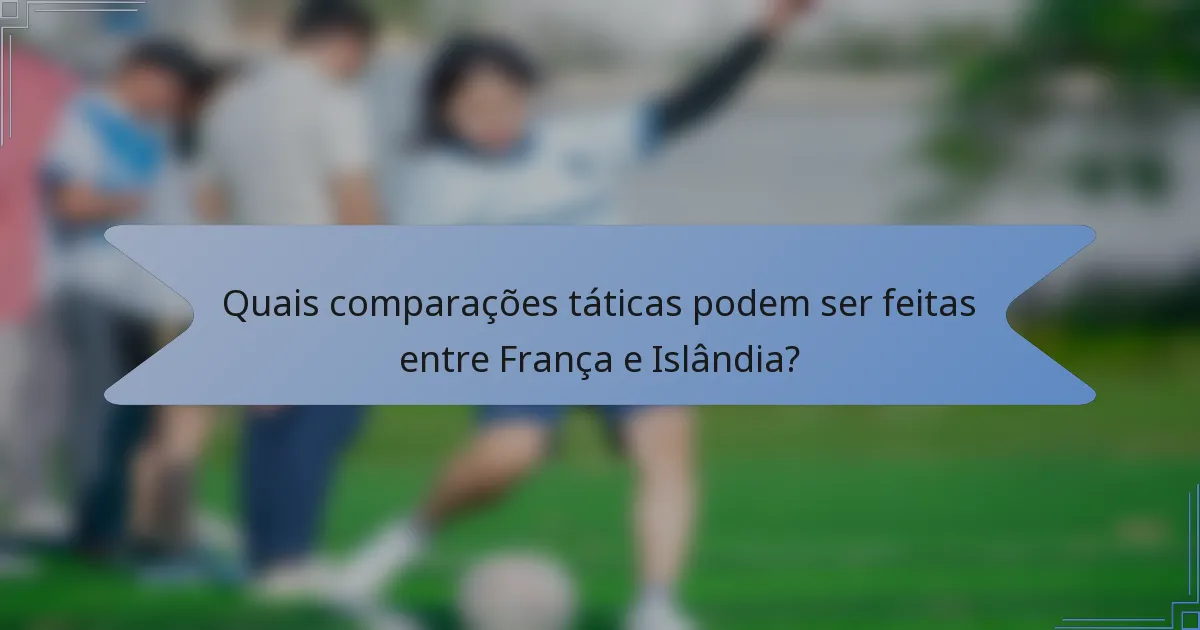 Quais comparações táticas podem ser feitas entre França e Islândia?