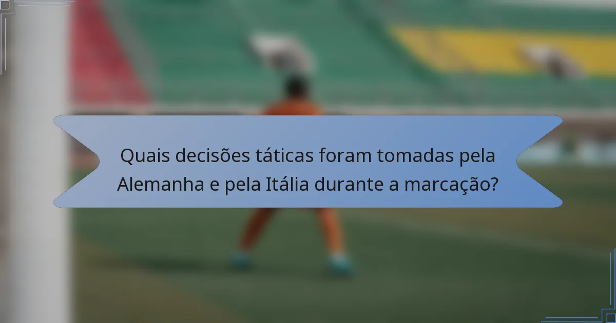 Quais decisões táticas foram tomadas pela Alemanha e pela Itália durante a marcação?