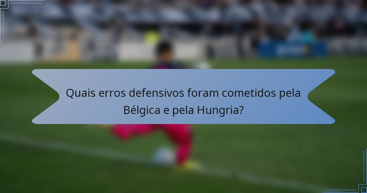 Quais erros defensivos foram cometidos pela Bélgica e pela Hungria?