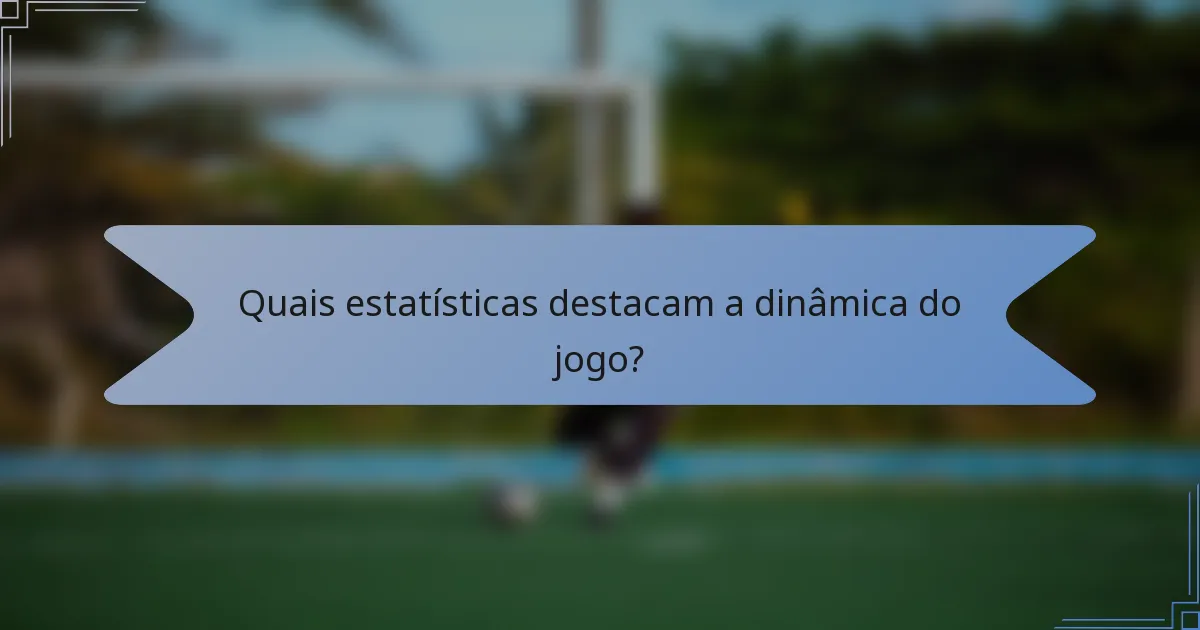 Quais estatísticas destacam a dinâmica do jogo?