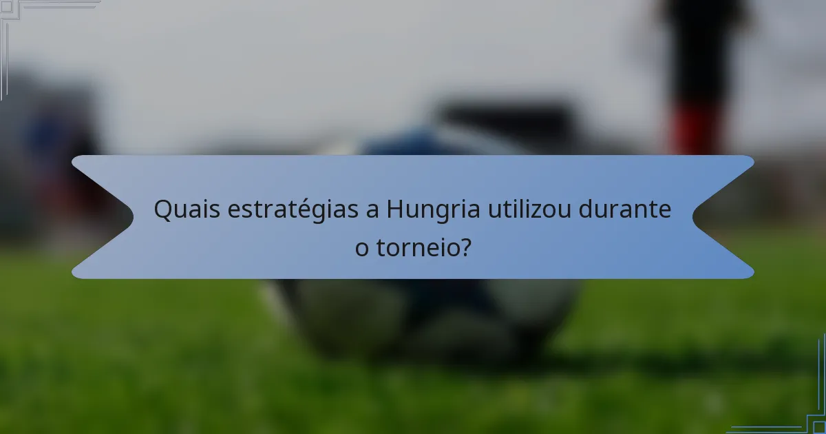 Quais estratégias a Hungria utilizou durante o torneio?