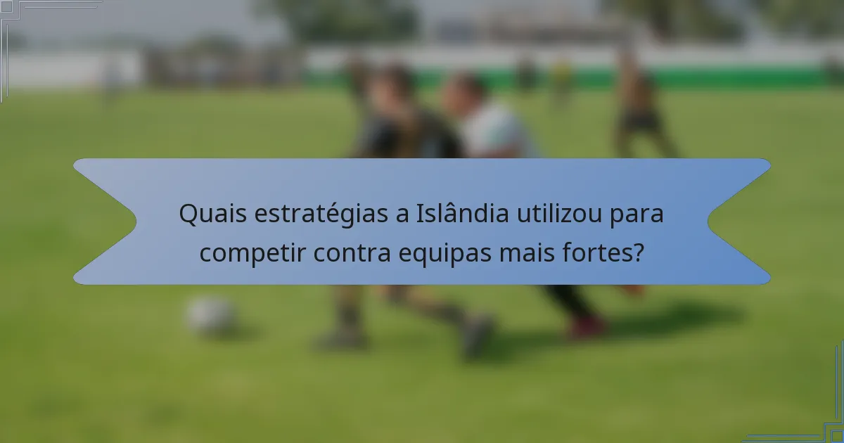 Quais estratégias a Islândia utilizou para competir contra equipas mais fortes?