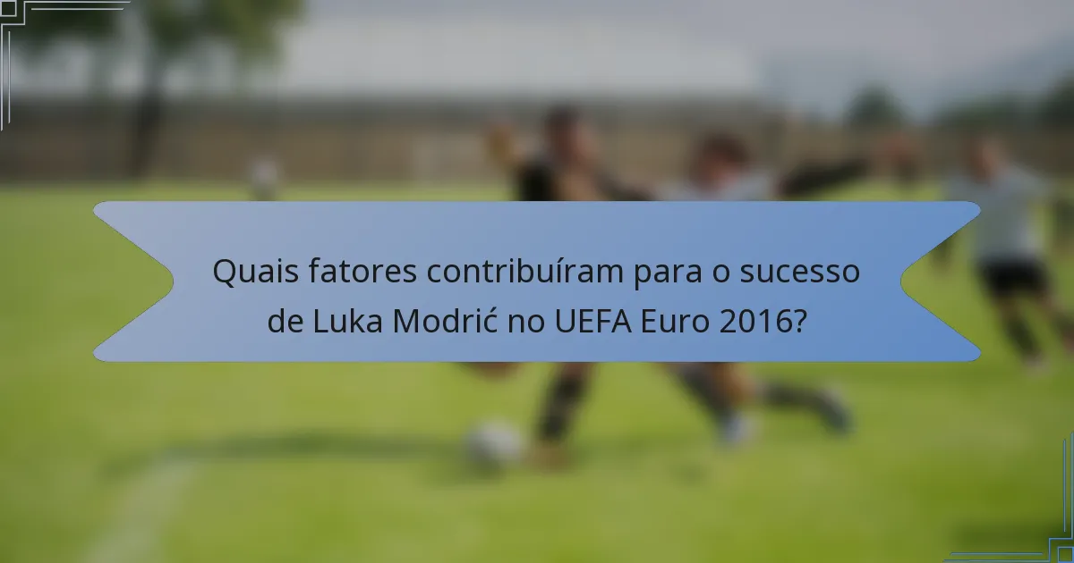 Quais fatores contribuíram para o sucesso de Luka Modrić no UEFA Euro 2016?
