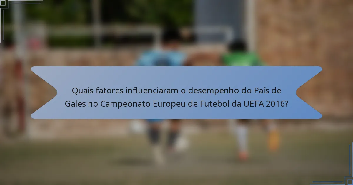Quais fatores influenciaram o desempenho do País de Gales no Campeonato Europeu de Futebol da UEFA 2016?