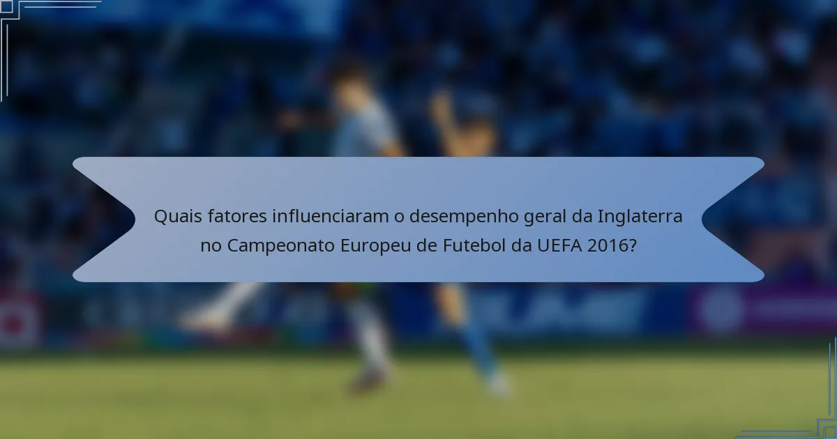 Quais fatores influenciaram o desempenho geral da Inglaterra no Campeonato Europeu de Futebol da UEFA 2016?