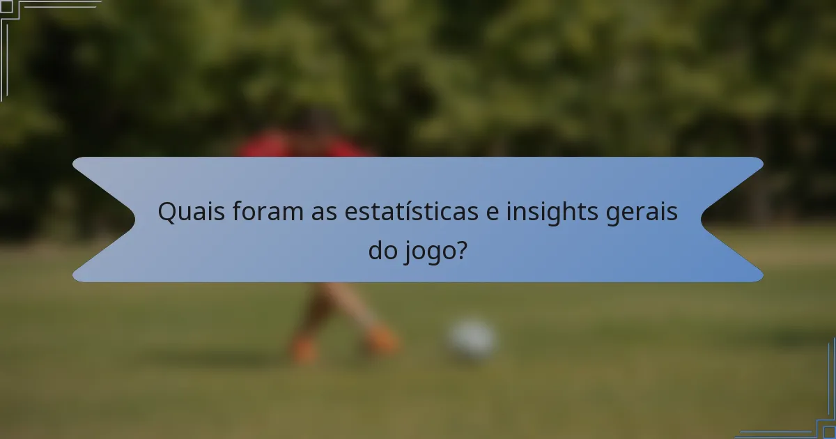 Quais foram as estatísticas e insights gerais do jogo?