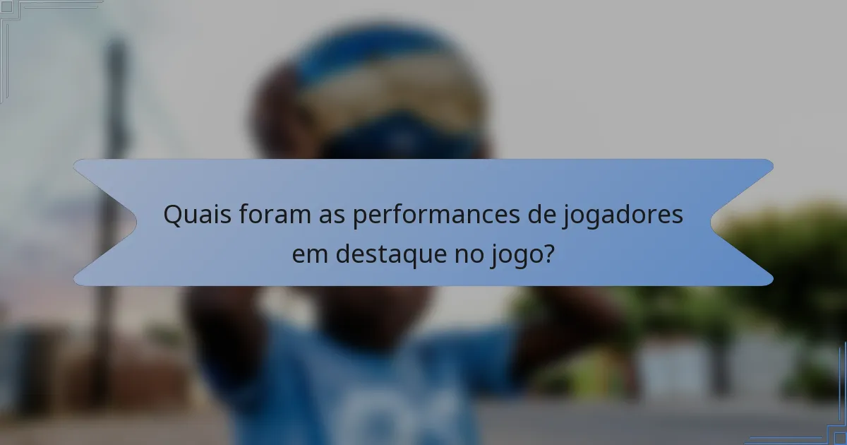 Quais foram as performances de jogadores em destaque no jogo?
