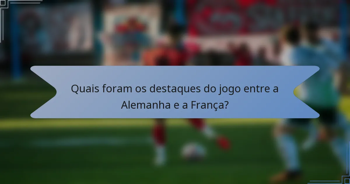 Quais foram os destaques do jogo entre a Alemanha e a França?