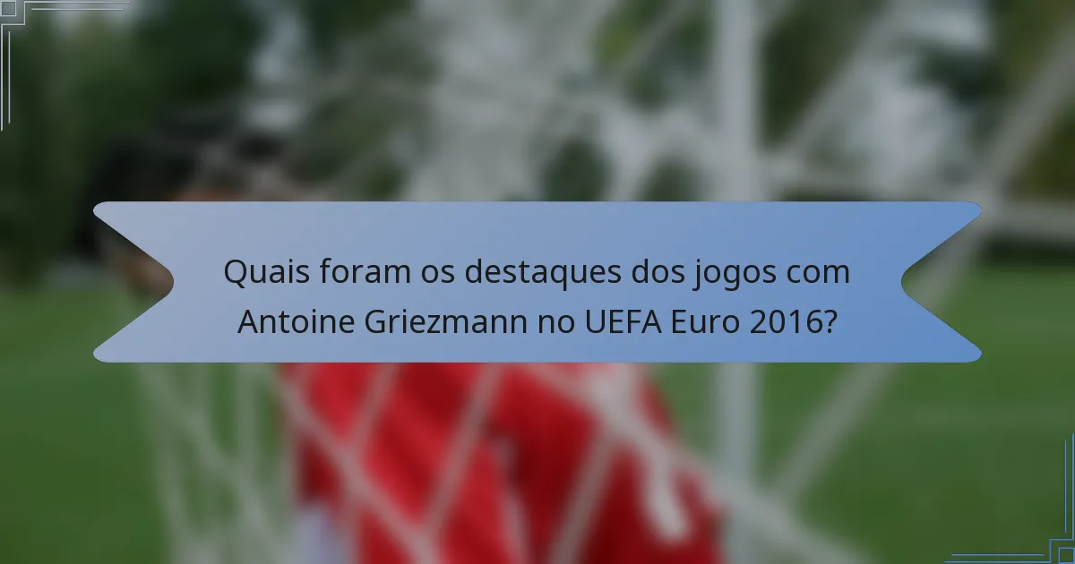 Quais foram os destaques dos jogos com Antoine Griezmann no UEFA Euro 2016?