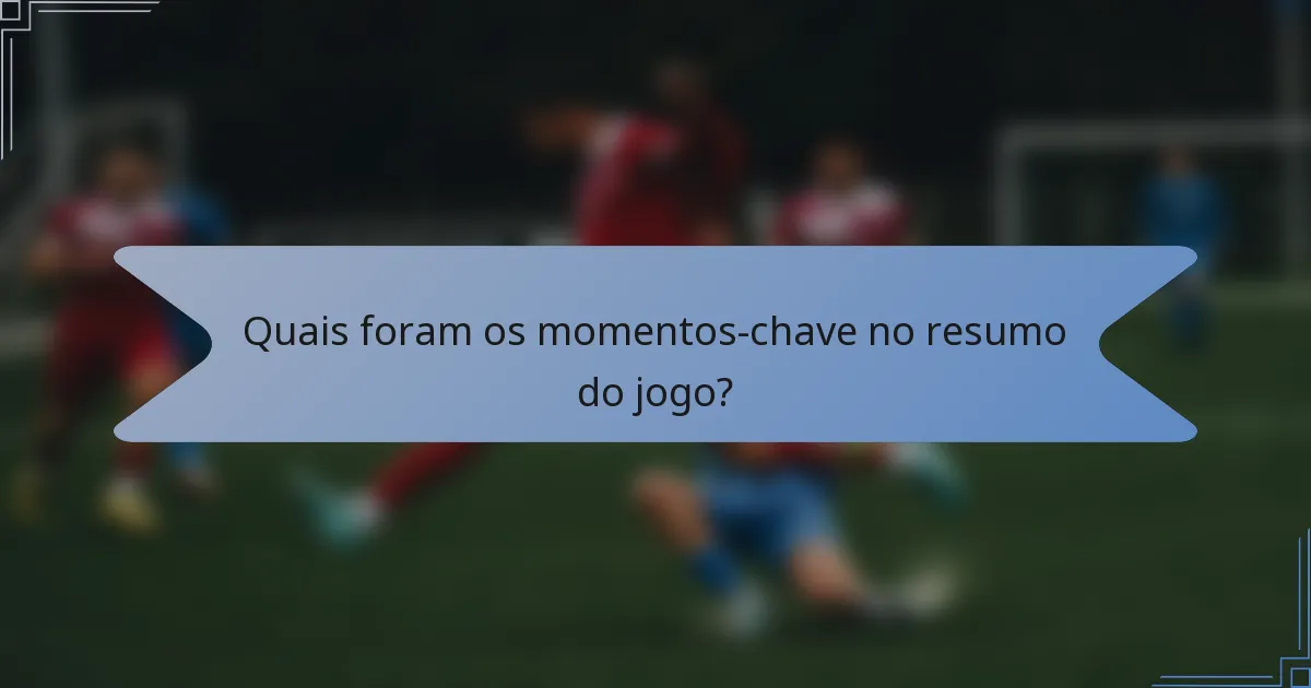 Quais foram os momentos-chave no resumo do jogo?