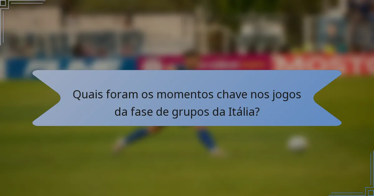 Quais foram os momentos chave nos jogos da fase de grupos da Itália?