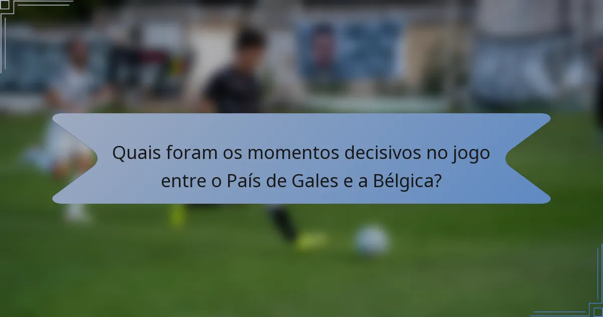 Quais foram os momentos decisivos no jogo entre o País de Gales e a Bélgica?