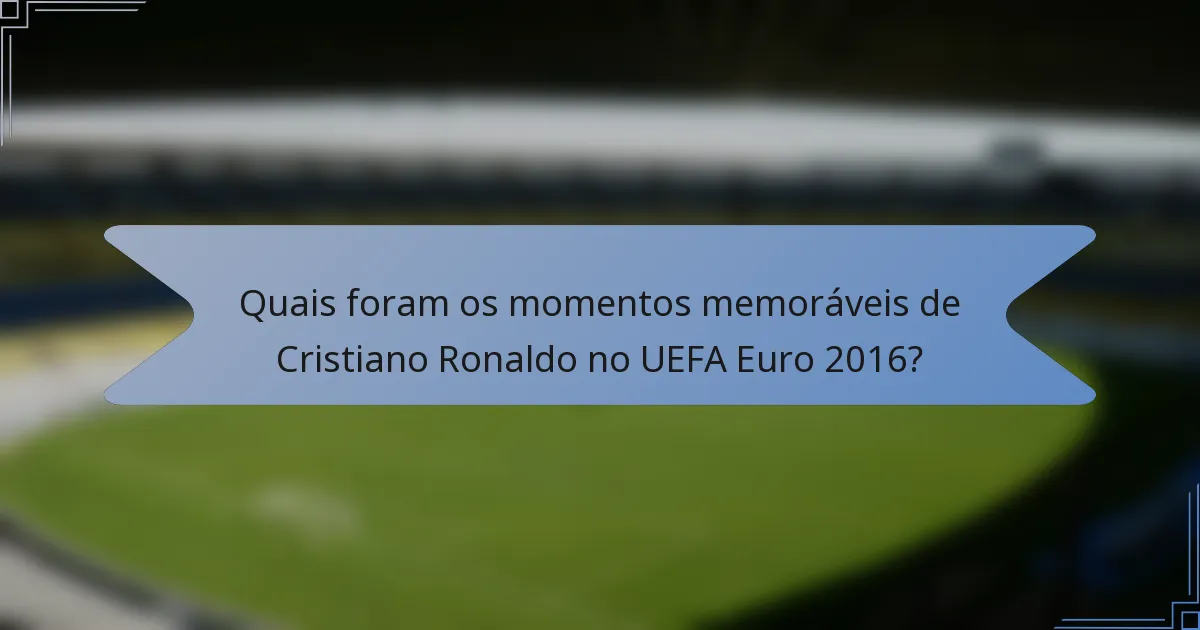 Quais foram os momentos memoráveis de Cristiano Ronaldo no UEFA Euro 2016?