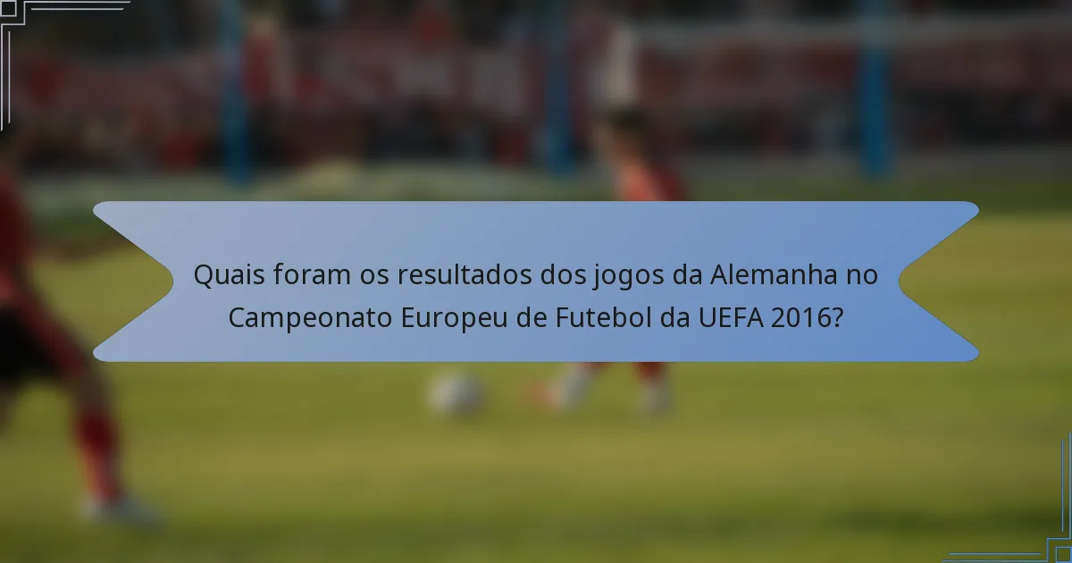 Quais foram os resultados dos jogos da Alemanha no Campeonato Europeu de Futebol da UEFA 2016?