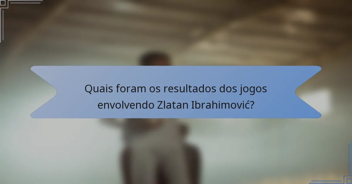 Quais foram os resultados dos jogos envolvendo Zlatan Ibrahimović?