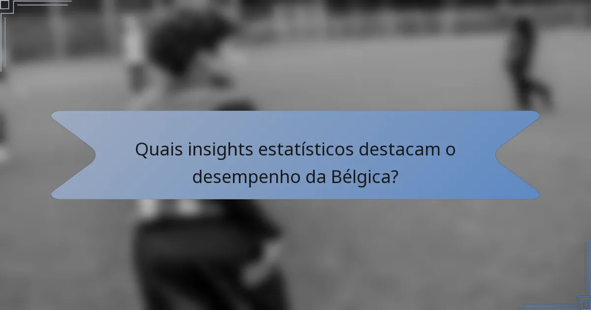 Quais insights estatísticos destacam o desempenho da Bélgica?