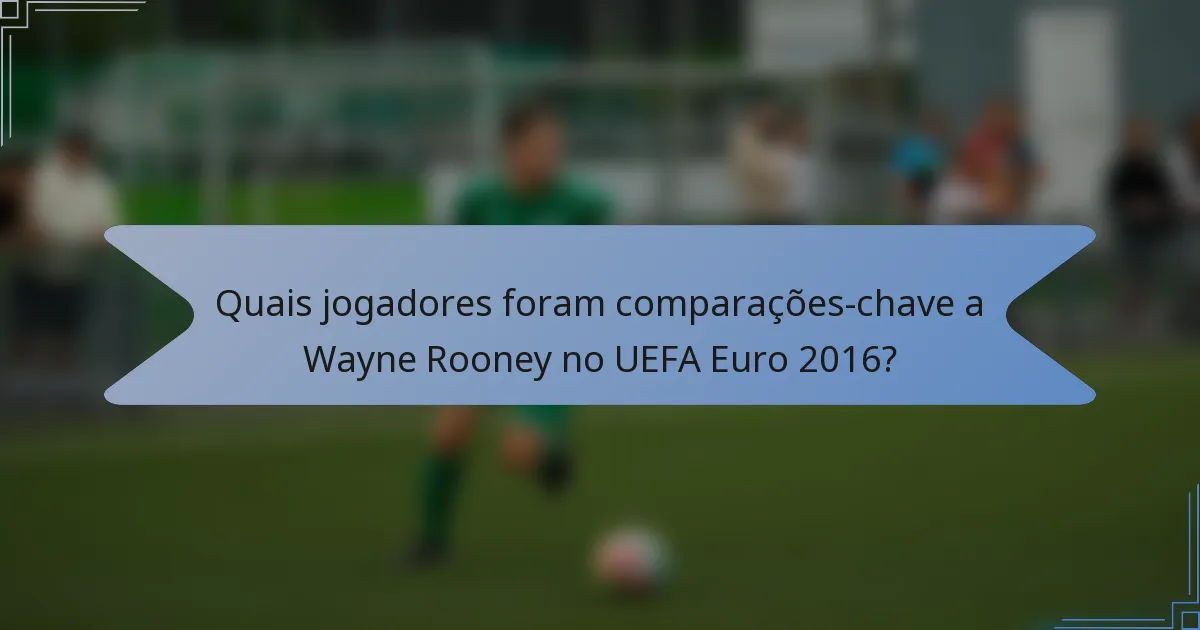 Quais jogadores foram comparações-chave a Wayne Rooney no UEFA Euro 2016?