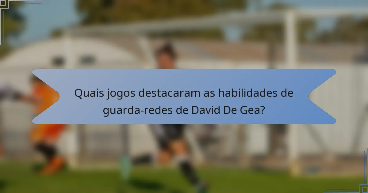 Quais jogos destacaram as habilidades de guarda-redes de David De Gea?