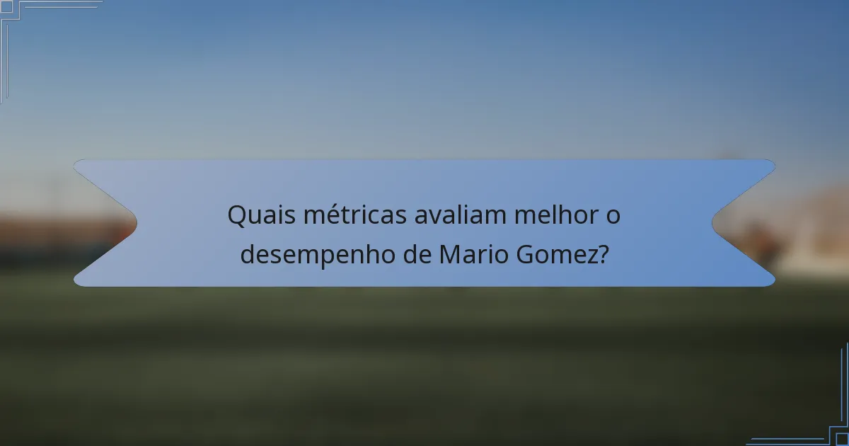 Quais métricas avaliam melhor o desempenho de Mario Gomez?