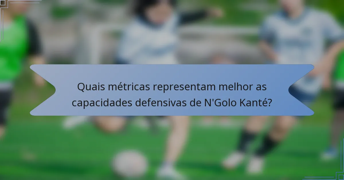 Quais métricas representam melhor as capacidades defensivas de N'Golo Kanté?