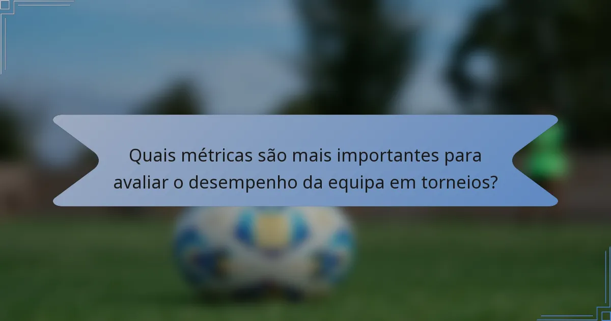 Quais métricas são mais importantes para avaliar o desempenho da equipa em torneios?